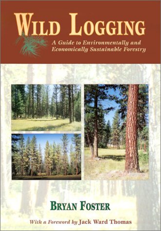 Wild Logging: A Guide to Environmentally and Economically Sustainable Forestry