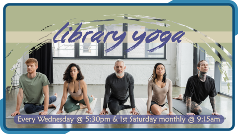 Library Yoga, every Wednesday at 5:30pm and first Saturday monthly at 9:15am, intended for ages 18+