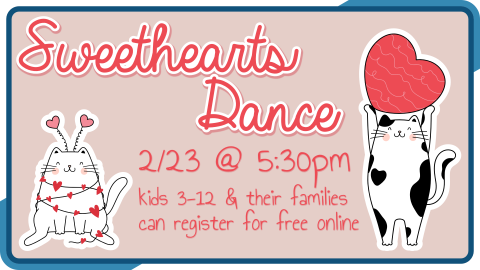 Sweethearts Dance, February 23 at 5:30pm, intended for ages 3 through 12 and their family members, registration required