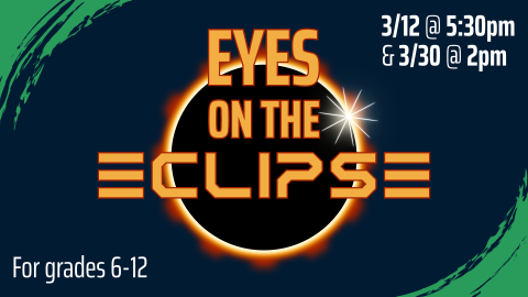 Eyes on the Eclipse, March 12th at 5pm and March 30th at 2pm, intended for grades 6 through 12