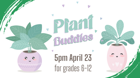 Plant Buddies, April 23rd at 5pm, intended for grades 6 through 12