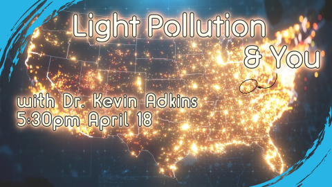 Light Pollution & You with Dr. Kevin Adkins, April 18 at 5:30, intended for all ages