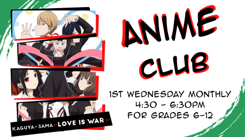 Anime club, first Wednesday monthly at 4:30pm, grades 7 through 12