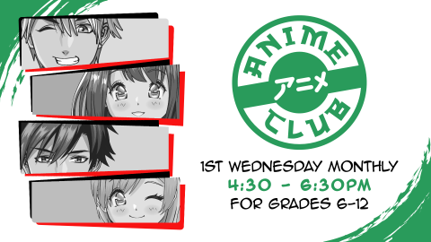Anime club, 4:30pm first Wednesday monthly, grades 6 through 12