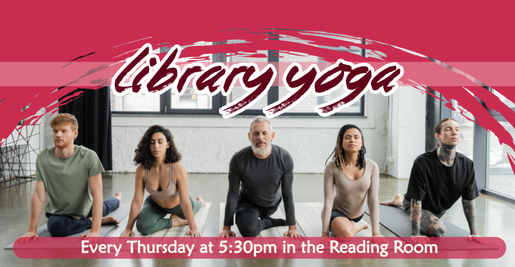 Library Yoga, every Wednesday at 5:30pm and first Saturday monthly at 9:15am, intended for ages 18+