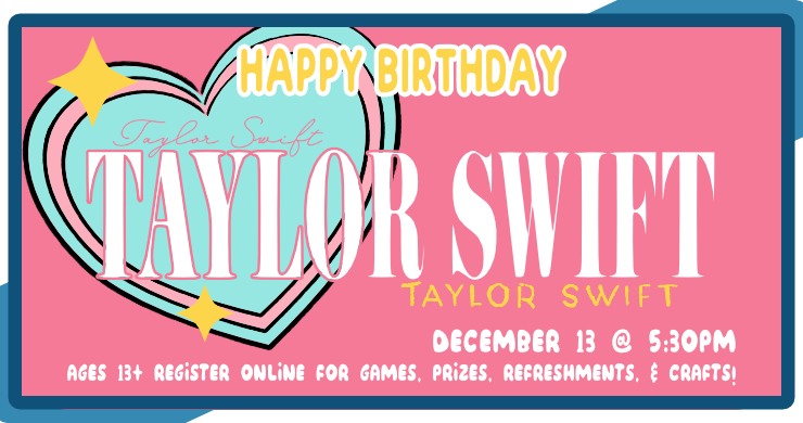 Happy Birthday Taylor Swift, December 13th at 5:30pm, registration required, 30 seats total, intended for ages 13+